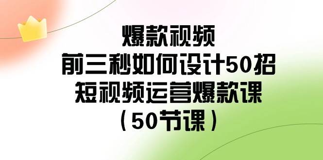 爆款视频-前三秒如何设计50招：短视频运营爆款课（50节课）-墨痕微课