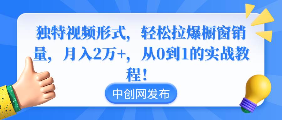 独特视频形式，轻松拉爆橱窗销量，月入2万+，从0到1的实战教程！-墨痕微课