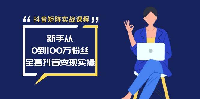 抖音矩阵实战课程：新手从0到100万粉丝，全套抖音变现实操-墨痕微课