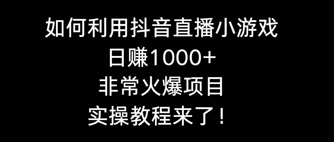 如何利用抖音直播小游戏日赚1000+,非常火爆项目,实操教程来了!-墨痕微课