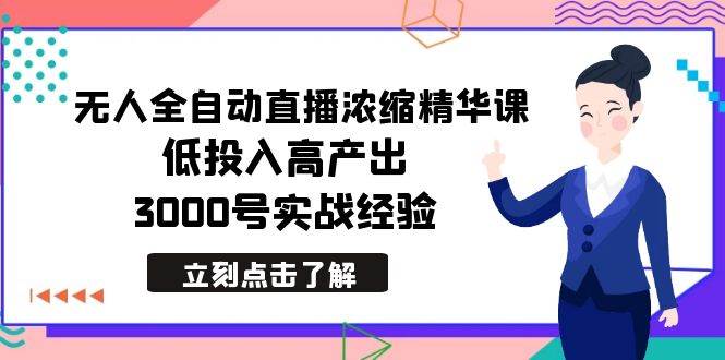 最新无人全自动直播浓缩精华课,低投入高产出,3000号实战经验-墨痕微课