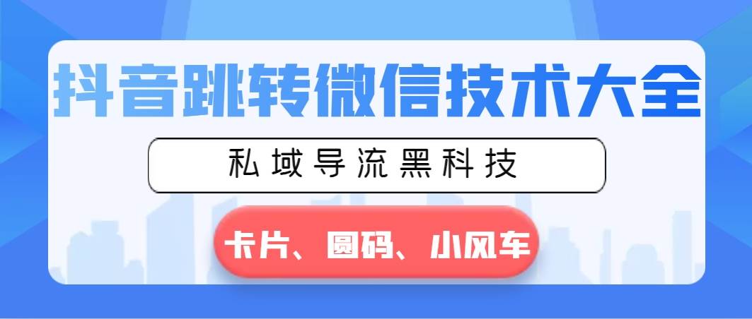 抖音跳转微信技术大全,私域导流黑科技—卡片圆码小风车-墨痕微课