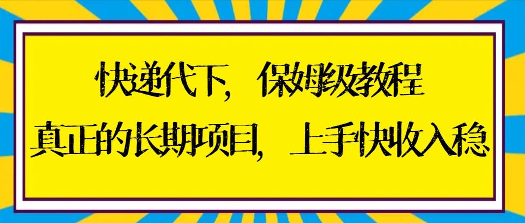 快递代下保姆级教程,真正的长期项目,上手快收入稳【实操+渠道】-墨痕微课