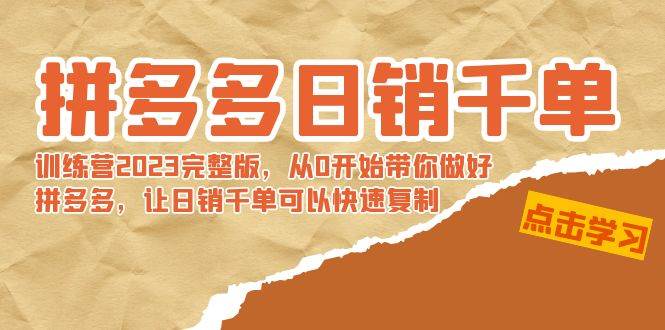 拼多多日销千单训练营2023完 拼多多日销千单训练营2023完整版，从0开始带你做好拼多多，让日销千单可以快速复制-墨痕微课