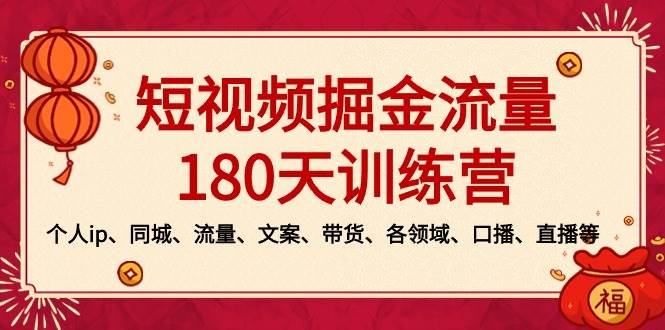 短视频-掘金流量180天训练营,个人ip、同城、流量、文案、带货、各领域、口播、直播等-墨痕微课