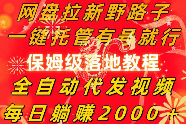网盘拉新野路子，一键托管有号就行，全自动代发视频，每日躺赚2000＋，保姆级落地教程-墨痕微课