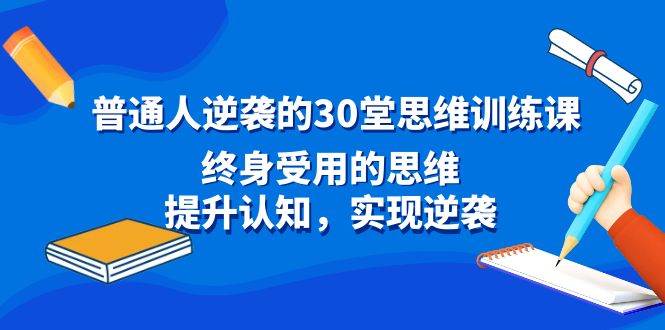 普通人逆袭的30堂思维训练课，终身受用的思维，提升认知，实现逆袭-墨痕微课