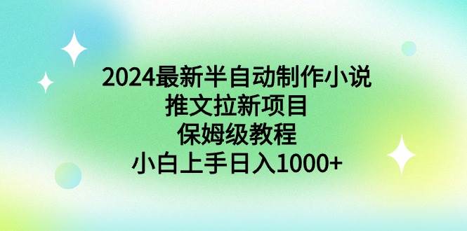 2024最新半自动制作小说推文拉新项目，保姆级教程，小白上手日入1000+-墨痕微课