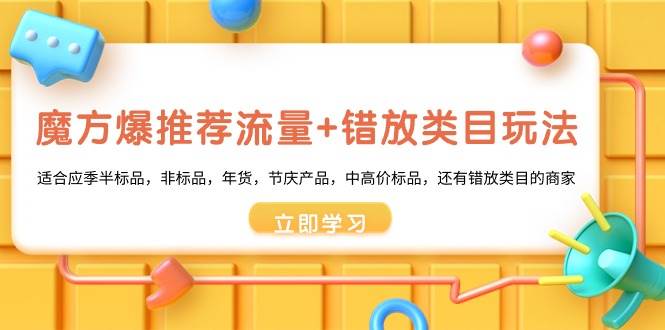 魔方·爆推荐流量+错放类目玩法：适合应季半标品，非标品，年货，节庆产品，中高价标品-墨痕微课