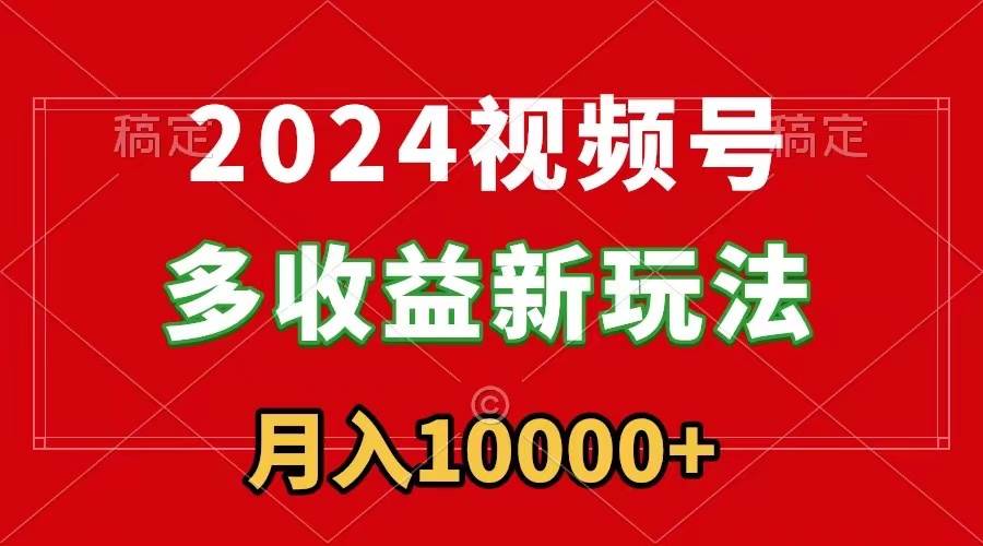 2024视频号多收益新玩法,每天5分钟,月入1w+,新手小白都能简单上手-墨痕微课
