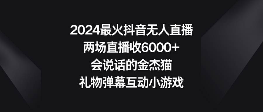 2024最火抖音无人直播,两场直播收6000+会说话的金杰猫 礼物弹幕互动小游戏-墨痕微课