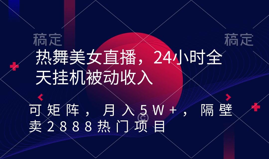 热舞美女直播，24小时全天挂机被动收入，可矩阵 月入5W+隔壁卖2888热门项目-墨痕微课
