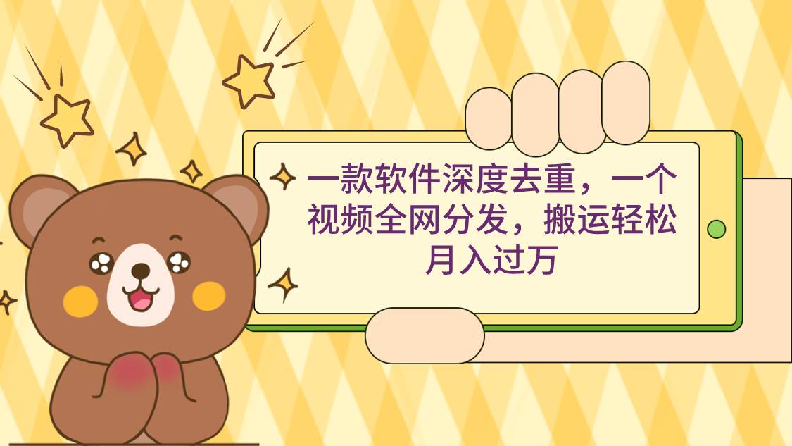 一款软件深度去重，一个视频全网分发，搬运轻松月入过万-墨痕微课