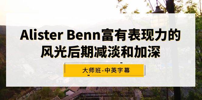 Alister Benn富有表现力的风光后期减淡和加深大师班-中英字幕-墨痕微课