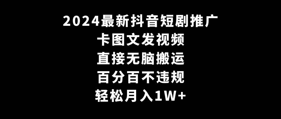 2024最新抖音短剧推广,卡图文发视频 直接无脑搬 百分百不违规 轻松月入1W+-墨痕微课