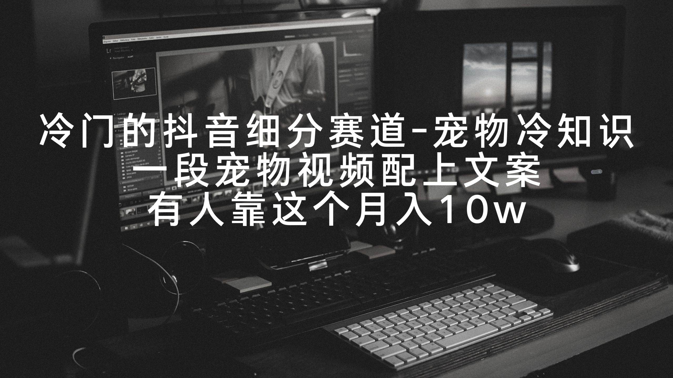 冷门的抖音细分赛道-宠物冷知识,一段宠物视频配上文案,有人靠这个月入10w-墨痕微课