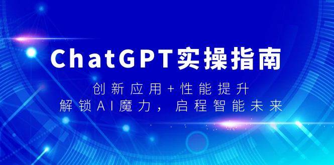 ChatGPT实操指南，创新应用+性能提升，解锁-AI魔力，启程智能未来-墨痕微课