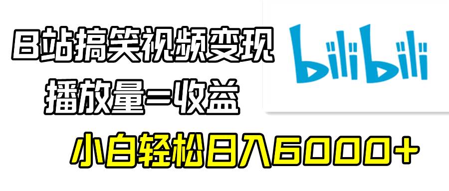B站搞笑视频变现，播放量=收益，小白轻松日入6000+-墨痕微课