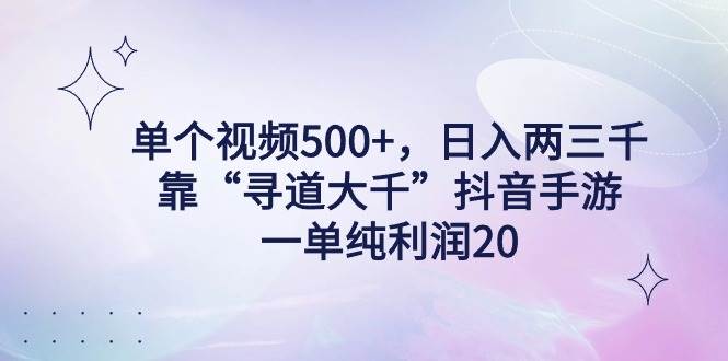 单个视频500+，日入两三千轻轻松松，靠“寻道大千”抖音手游，一单纯利…-墨痕微课