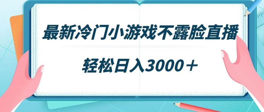 最新冷门小游戏不露脸直播，场观稳定几千，轻松日入3000＋-墨痕微课
