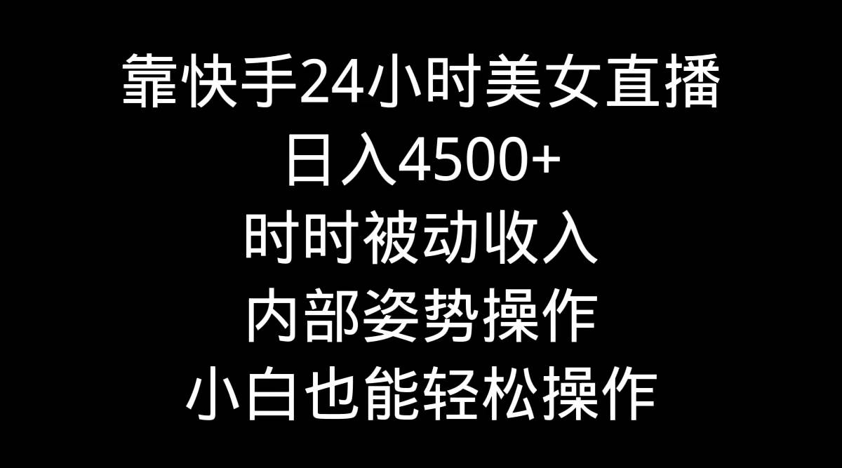 靠快手24小时美女直播,日入4500+,时时被动收入,内部姿势操作,小白也…-墨痕微课