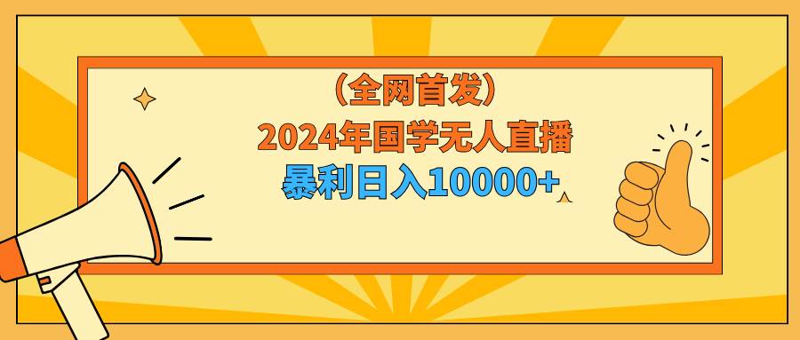 2024年国学无人直播暴力日入10000+小白也可操作-墨痕微课