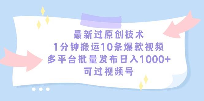 最新过原创技术，1分钟搬运10条爆款视频，多平台批量发布日入1000+，可...-墨痕微课