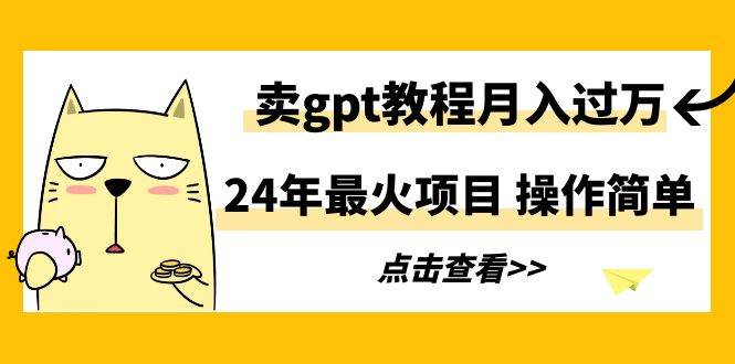 24年最火项目，卖gpt教程月入过万，操作简单-墨痕微课