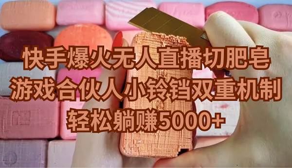 快手爆火无人直播切肥皂，游戏合伙人小铃铛双重机制，轻松躺赚5000+-墨痕微课