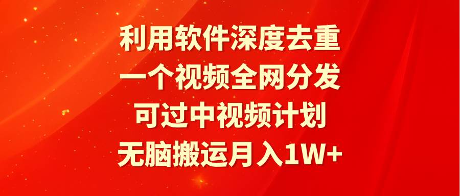 利用软件深度去重，一个视频全网分发，可过中视频计划，无脑搬运月入1W+-墨痕微课