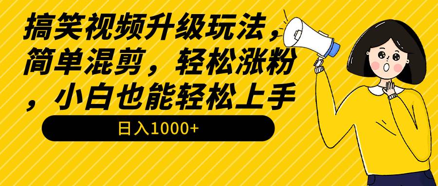 搞笑视频升级玩法,简单混剪,轻松涨粉,小白也能上手,日入1000+教程+素材-墨痕微课