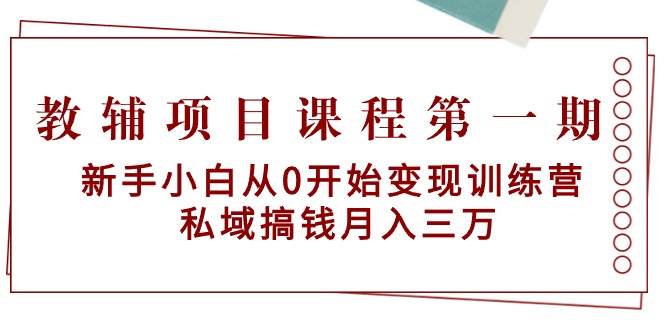 教辅项目课程第一期：新手小白从0开始变现训练营  私域搞钱月入三万-墨痕微课