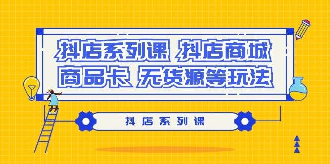 抖店系列课,抖店商城、商品卡、无货源等玩法-墨痕微课