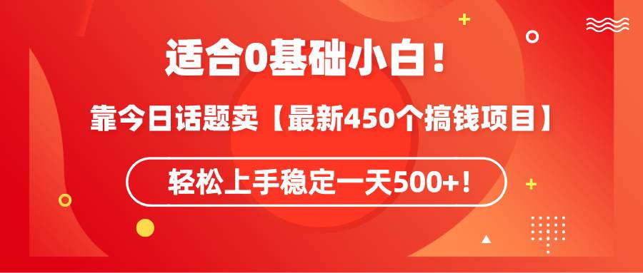 适合0基础小白!靠今日话题卖【最新450个搞钱方法】轻松上手稳定一天500+!-墨痕微课
