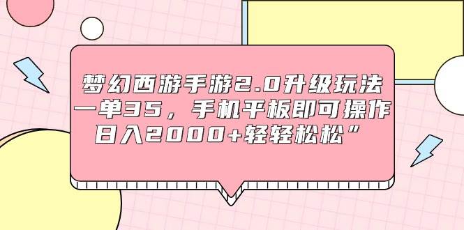梦幻西游手游2.0升级玩法，一单35，手机平板即可操作，日入2000+轻轻松松”-墨痕微课