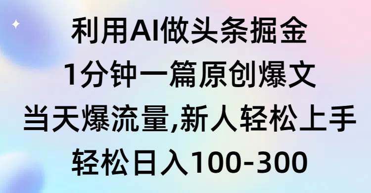 利用AI做头条掘金，1分钟一篇原创爆文，当天爆流量，新人轻松上手-墨痕微课