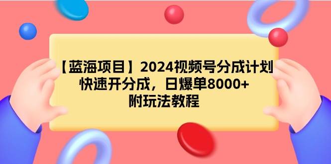 【蓝海项目】2024视频号分成计划,快速开分成,日爆单8000+,附玩法教程-墨痕微课