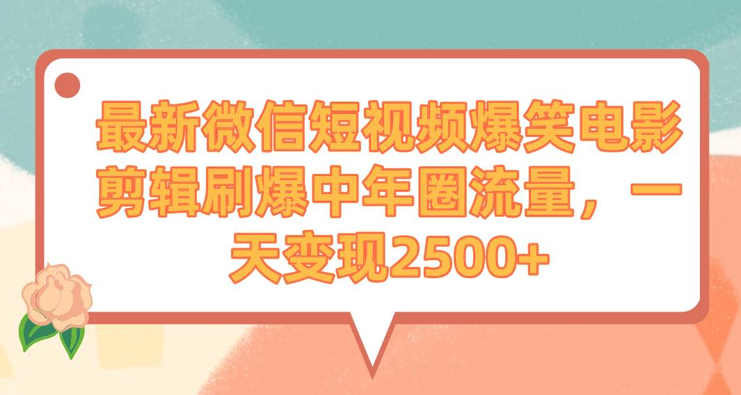 最新微信短视频爆笑电影剪辑刷爆中年圈流量，一天变现2500+-墨痕微课