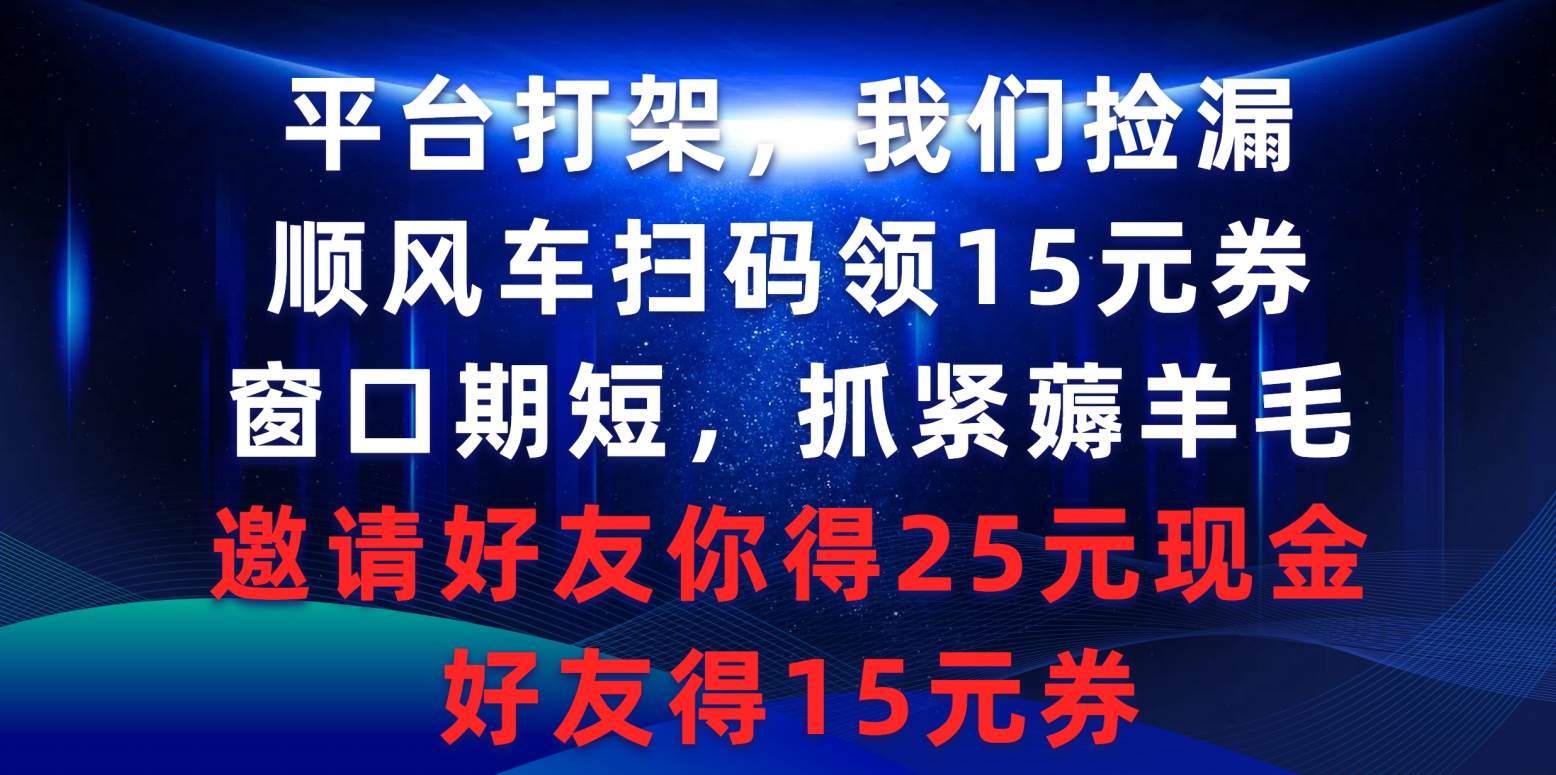 平台打架我们捡漏,顺风车扫码领15元券,窗口期短抓紧薅羊毛,邀请好友…-墨痕微课