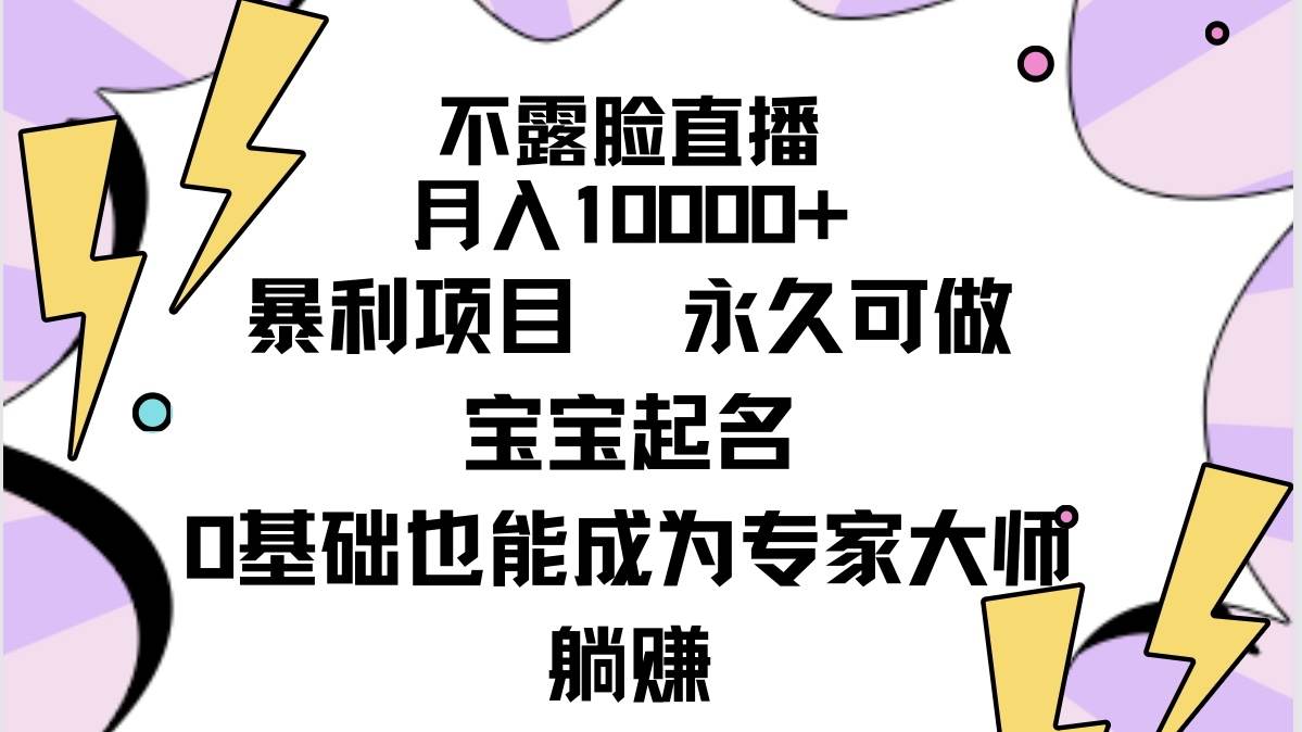 不露脸直播，月入10000+暴利项目，永久可做，宝宝起名（详细教程+软件）-墨痕微课