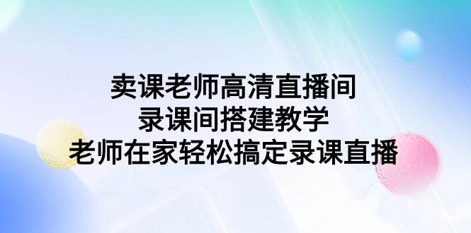 卖课老师高清直播间 录课间搭建教学，老师在家轻松搞定录课直播-墨痕微课