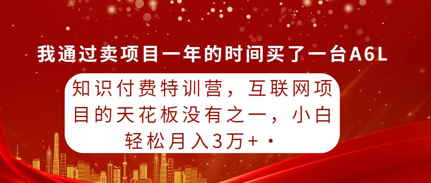 知识付费特训营，互联网项目的天花板，没有之一，小白轻轻松松月入三万+-墨痕微课