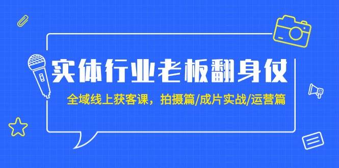实体行业老板翻身仗：全域-线上获客课，拍摄篇/成片实战/运营篇（20节课）-墨痕微课