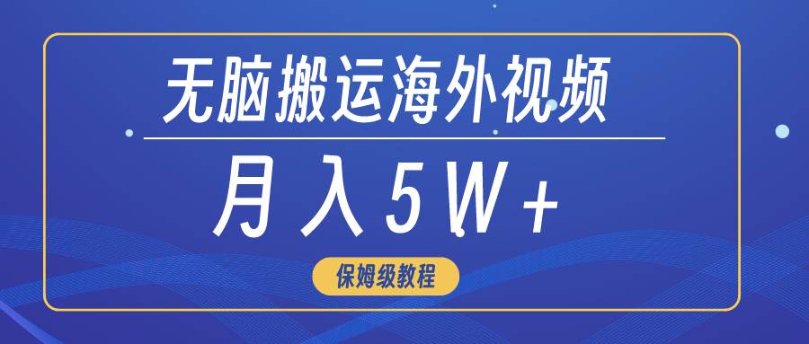 无脑搬运海外短视频,3分钟上手0门槛,月入5W+-墨痕微课