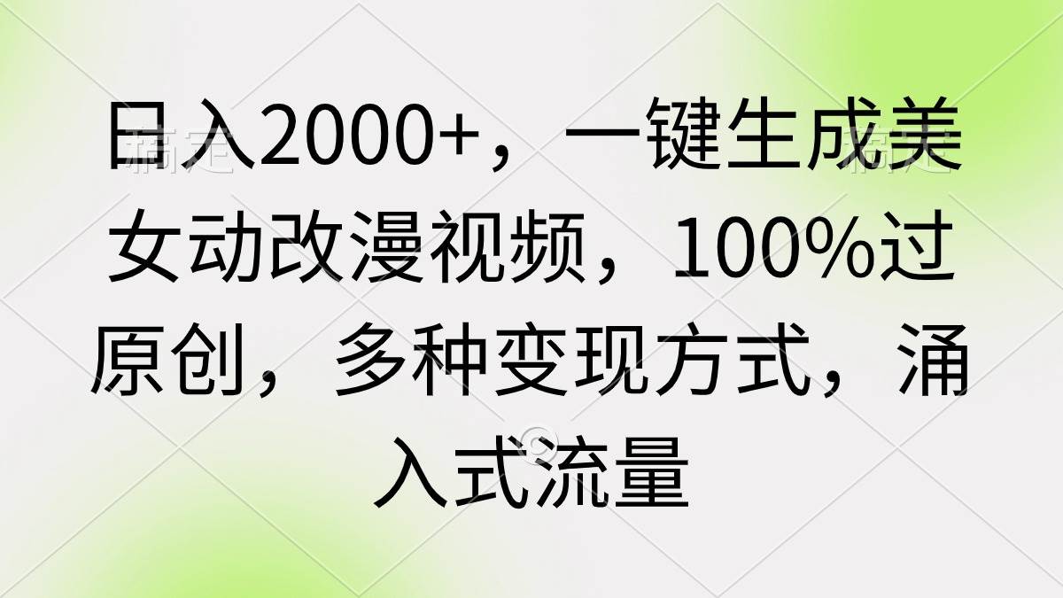 日入2000+，一键生成美女动改漫视频，100%过原创，多种变现方式 涌入式流量-墨痕微课
