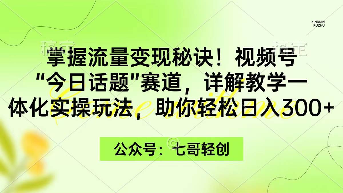 掌握流量变现秘诀！视频号“今日话题”赛道，一体化实操玩法，助你日入300+-墨痕微课