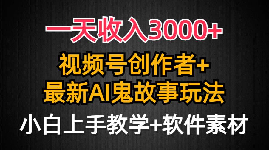 一天收入3000+，视频号创作者AI创作鬼故事玩法，条条爆流量，小白也能轻…-墨痕微课