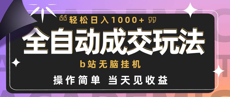 全自动成交  b站无脑挂机 小白闭眼操作 轻松日入1000+ 操作简单 当天见收益-墨痕微课