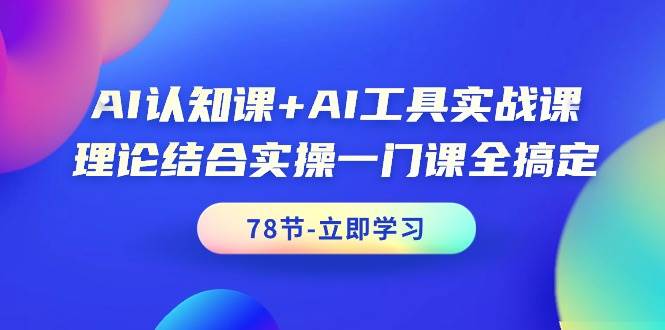 AI认知课+AI工具实战课，理论结合实操一门课全搞定（78节课）-墨痕微课