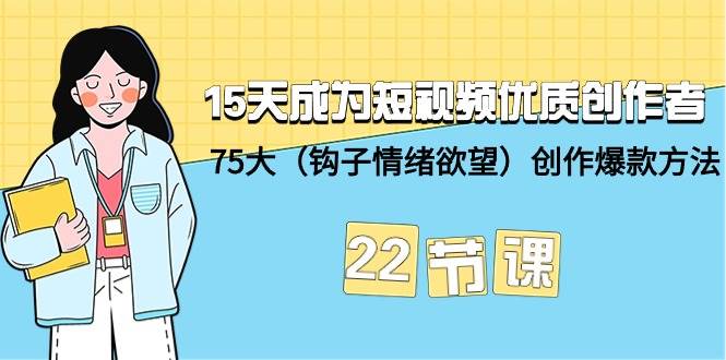 15天成为短视频-优质创作者+75大（钩子-情绪欲望）创作爆款方法-22节课-墨痕微课
